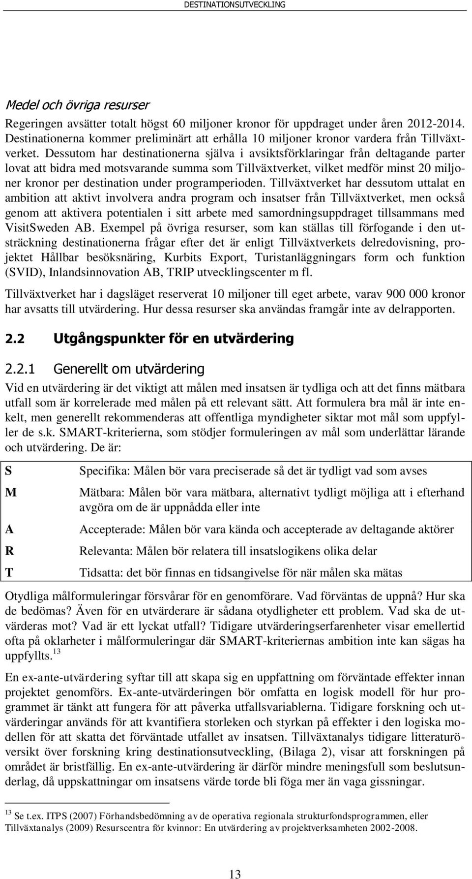 Dessutom har destinationerna själva i avsiktsförklaringar från deltagande parter lovat att bidra med motsvarande summa som Tillväxtverket, vilket medför minst 20 miljoner kronor per destination under