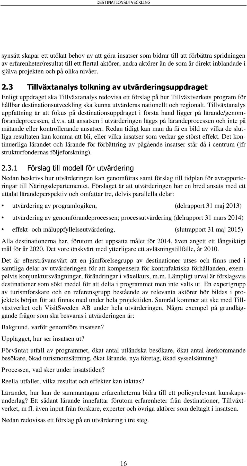 3 Tillväxtanalys tolkning av utvärderingsuppdraget Enligt uppdraget ska Tillväxtanalys redovisa ett förslag på hur Tillväxtverkets program för hållbar destinationsutveckling ska kunna utvärderas