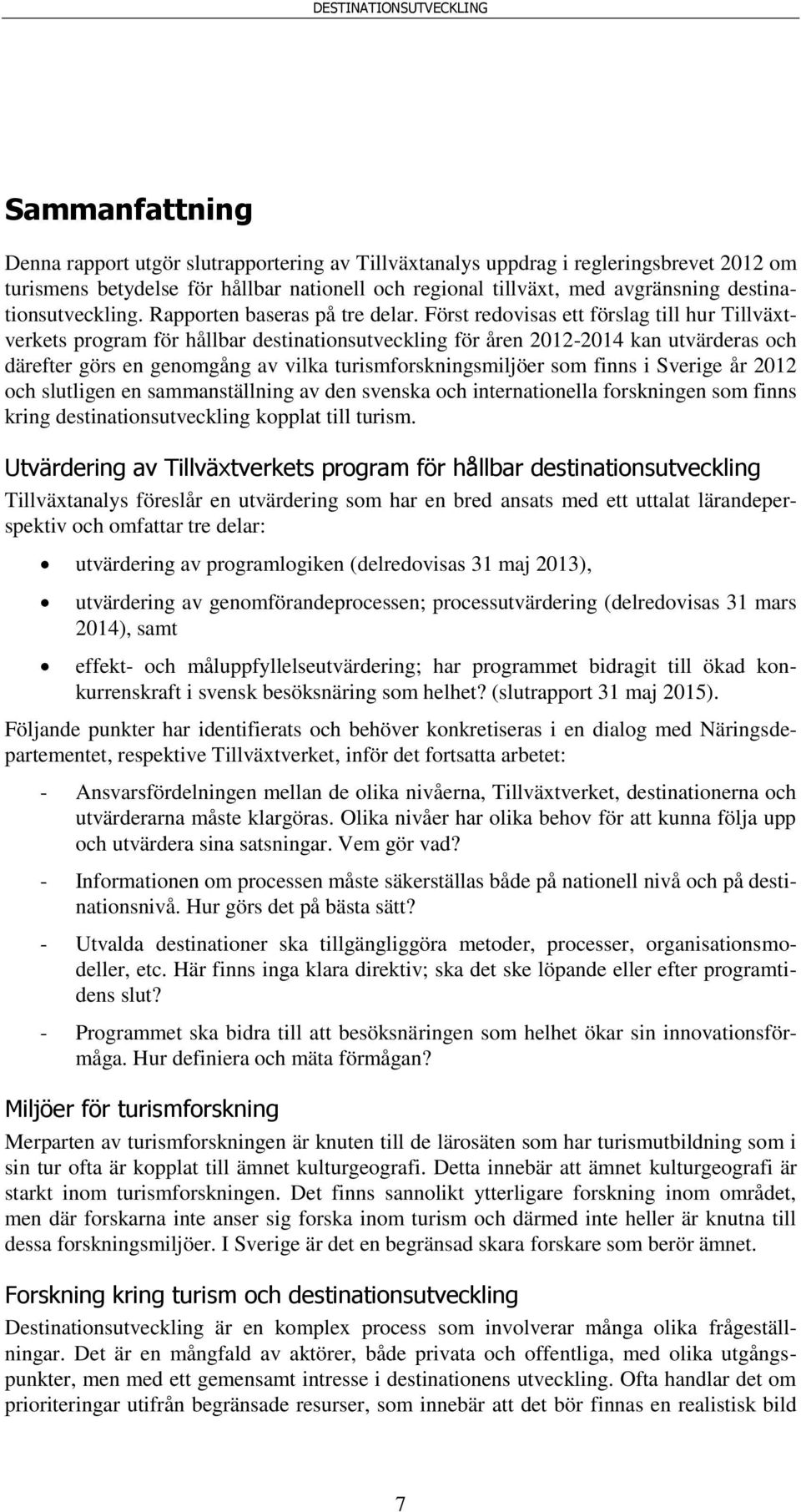 Först redovisas ett förslag till hur Tillväxtverkets program för hållbar destinationsutveckling för åren 2012-2014 kan utvärderas och därefter görs en genomgång av vilka turismforskningsmiljöer som