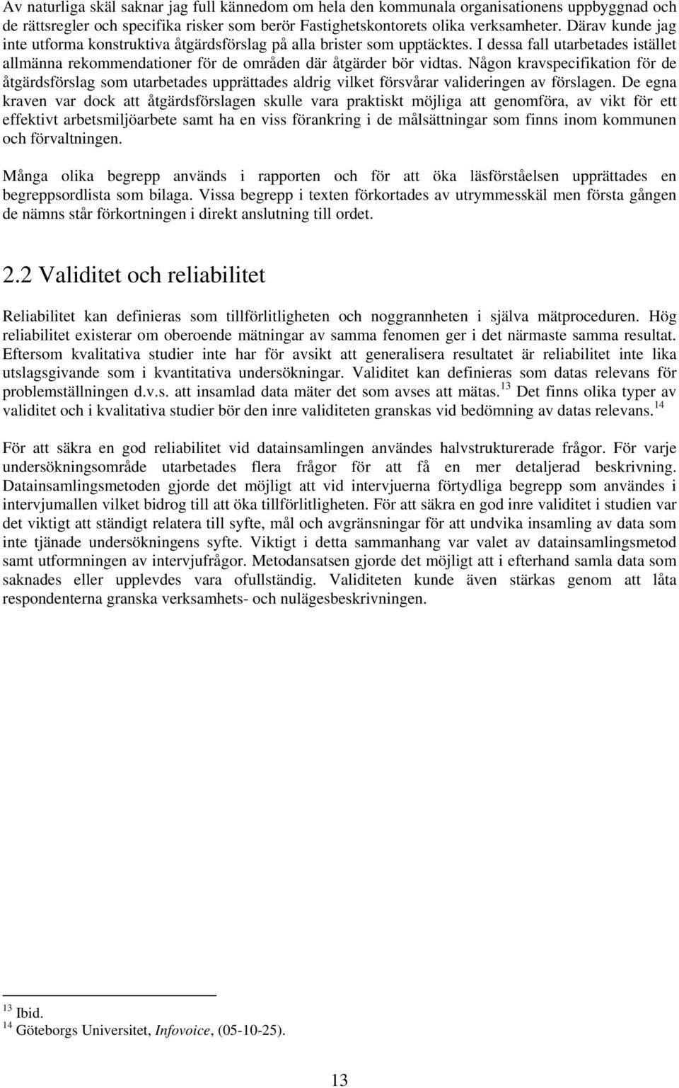 Någon kravspecifikation för de åtgärdsförslag som utarbetades upprättades aldrig vilket försvårar valideringen av förslagen.