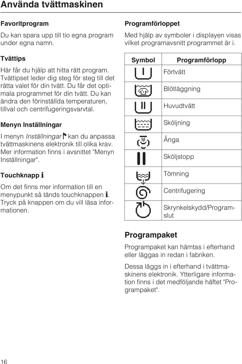 Du kan ändra den förinställda temperaturen, tillval och centrifugeringsvarvtal. Menyn Inställningar I menyn Inställningar kan du anpassa tvättmaskinens elektronik till olika krav.