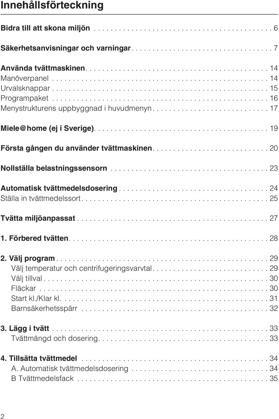 ..23 Automatisk tvättmedelsdosering...24 Ställa in tvättmedelssort....25 Tvätta miljöanpassat...27 1. Förbered tvätten....28 2. Välj program...29 Välj temperatur och centrifugeringsvarvtal.