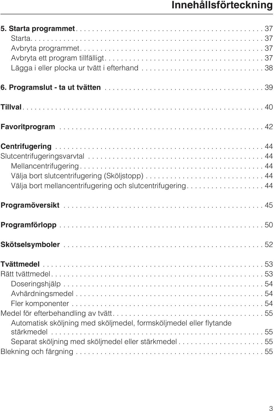 .. 44 Välja bort mellancentrifugering och slutcentrifugering....44 Programöversikt...45 Programförlopp...50 Skötselsymboler...52 Tvättmedel...53 Rätt tvättmedel....53 Doseringshjälp.