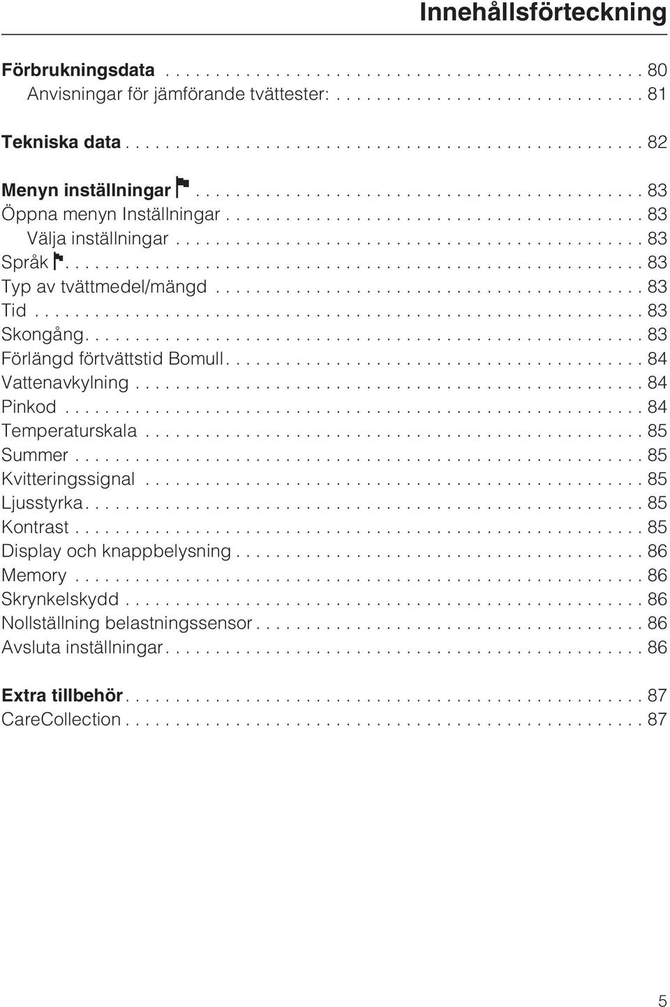 ...83 Förlängd förtvättstid Bomull....84 Vattenavkylning...84 Pinkod...84 Temperaturskala...85 Summer...85 Kvitteringssignal...85 Ljusstyrka.