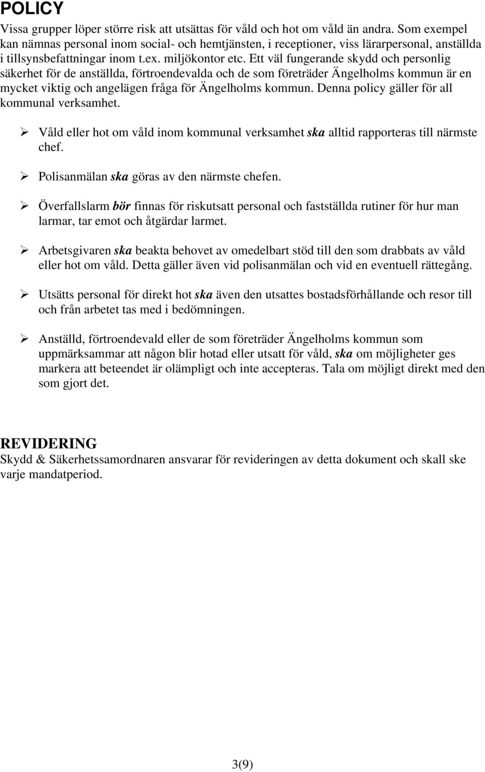 Ett väl fungerande skydd och personlig säkerhet för de anställda, förtroendevalda och de som företräder Ängelholms kommun är en mycket viktig och angelägen fråga för Ängelholms kommun.