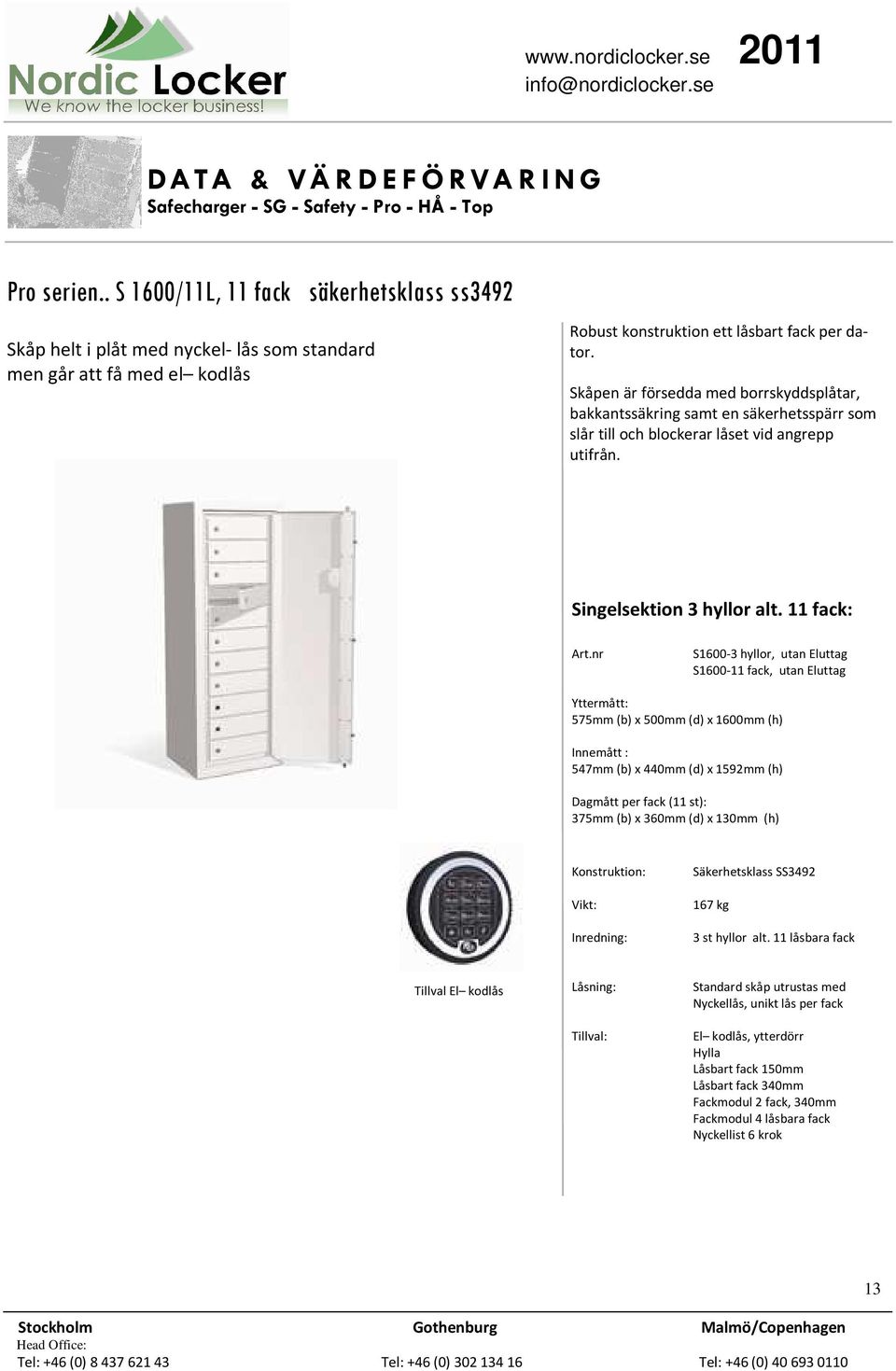 11 fack: S1600-3 hyllor, utan Eluttag S1600-11 fack, utan Eluttag 575mm (b) x 500mm (d) x 1600mm (h) 547mm (b) x 440mm (d) x 1592mm (h) Dagmått per fack (11 st): 375mm (b) x 360mm (d) x 130mm (h)