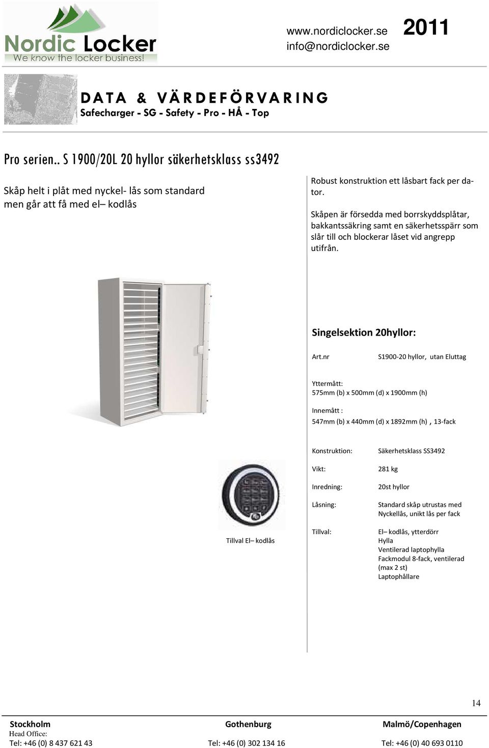 dator. Skåpen är försedda med borrskyddsplåtar, bakkantssäkring samt en säkerhetsspärr som slår till och blockerar låset vid angrepp utifrån.