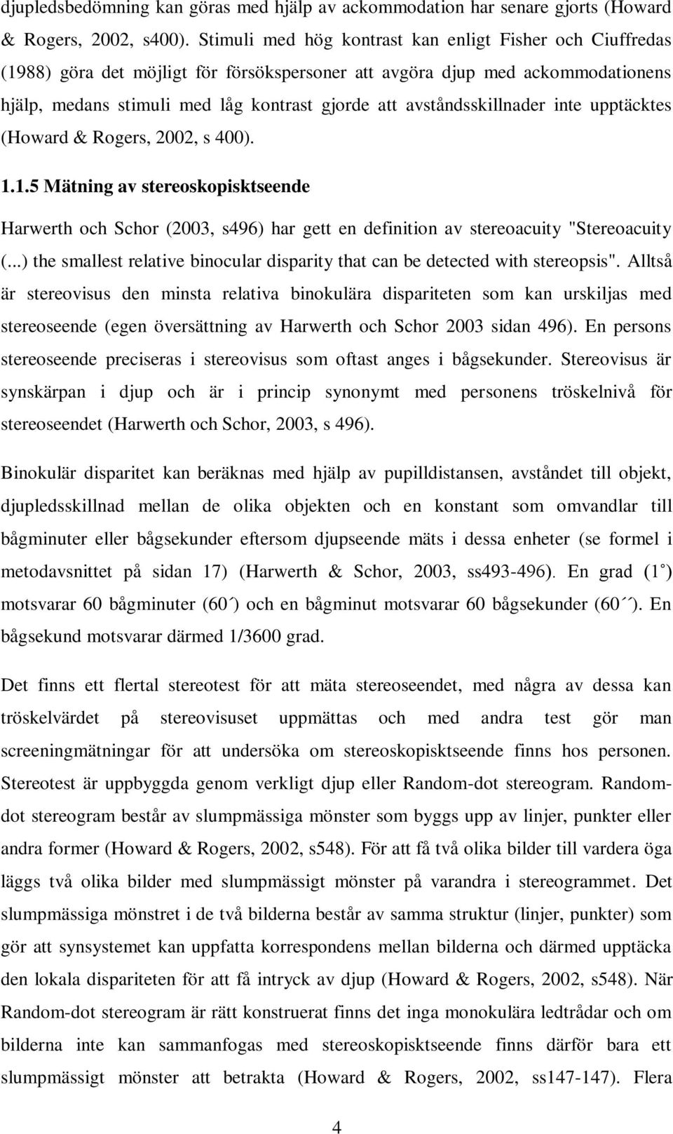 avståndsskillnader inte upptäcktes (Howard & Rogers, 2002, s 400). 1.1.5 Mätning av stereoskopisktseende Harwerth och Schor (2003, s496) har gett en definition av stereoacuity "Stereoacuity (.