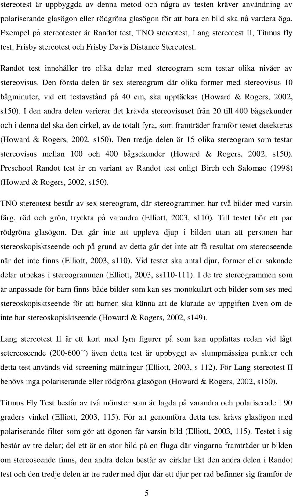 Randot test innehåller tre olika delar med stereogram som testar olika nivåer av stereovisus.