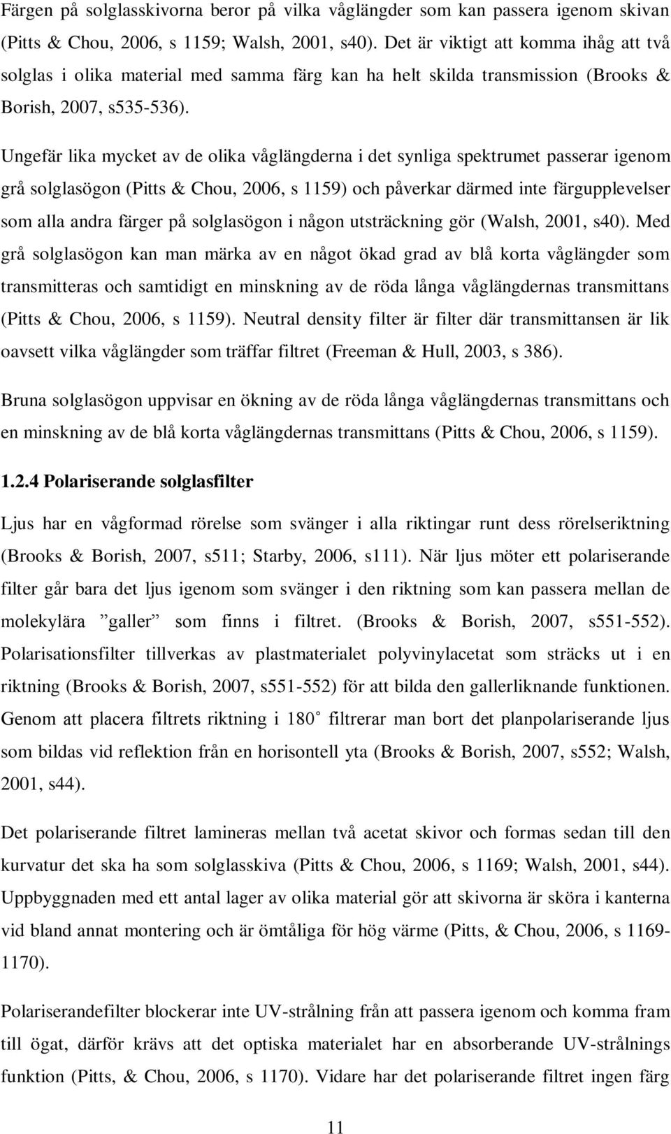 Ungefär lika mycket av de olika våglängderna i det synliga spektrumet passerar igenom grå solglasögon (Pitts & Chou, 2006, s 1159) och påverkar därmed inte färgupplevelser som alla andra färger på