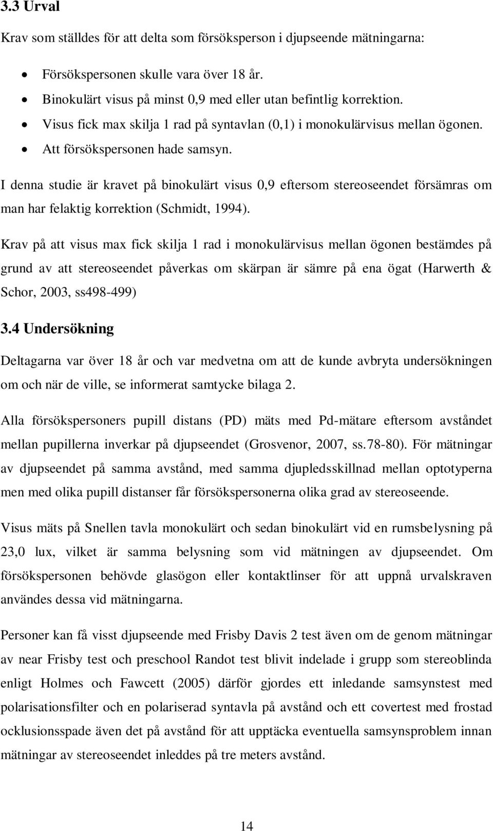 I denna studie är kravet på binokulärt visus 0,9 eftersom stereoseendet försämras om man har felaktig korrektion (Schmidt, 1994).