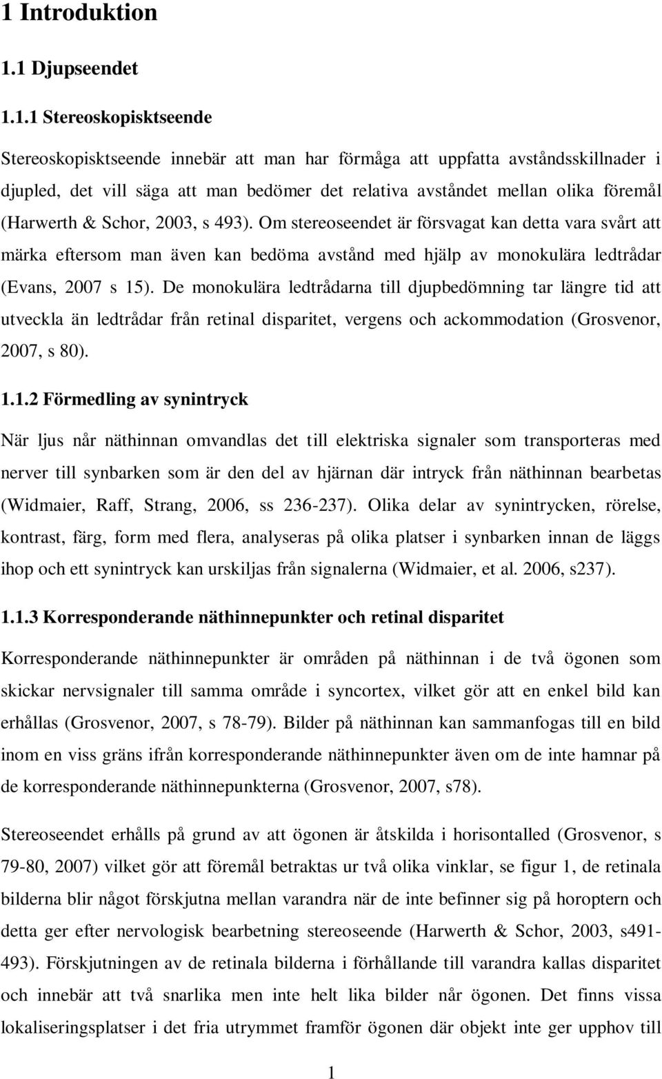 Om stereoseendet är försvagat kan detta vara svårt att märka eftersom man även kan bedöma avstånd med hjälp av monokulära ledtrådar (Evans, 2007 s 15).