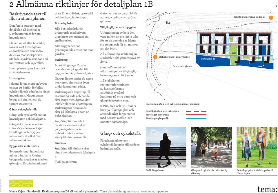 Inom planen ryms även två småbåtshamnar. Huvudgatan I denna första etappen byggs endast ett körfält för bilar, cykelstråk och gångbana längs huvudgatan.