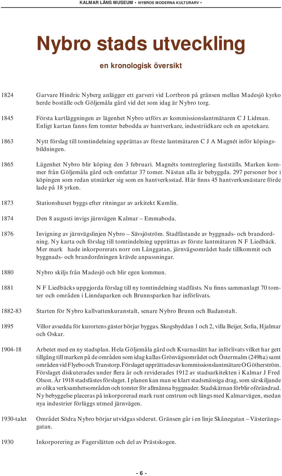 1863 Nytt förslag till tomtindelning upprättas av förste lantmätaren C J A Magnét inför köpingsbildningen. 1865 Lägenhet Nybro blir köping den 3 februari. Magnéts tomtreglering fastställs.