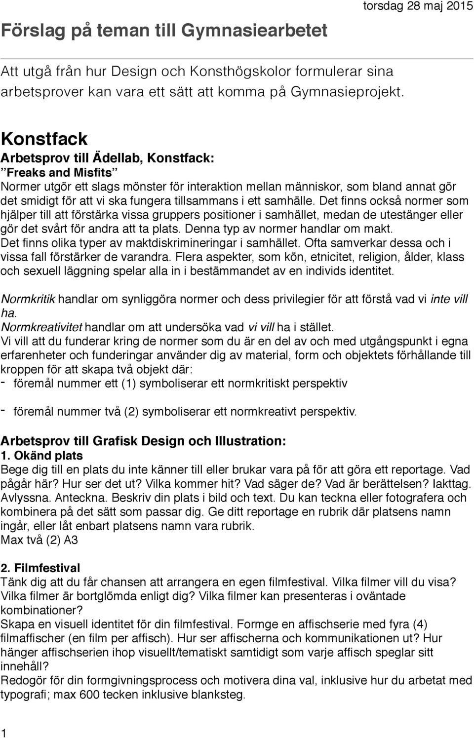 ett samhälle. Det finns också normer som hjälper till att förstärka vissa gruppers positioner i samhället, medan de utestänger eller gör det svårt för andra att ta plats.