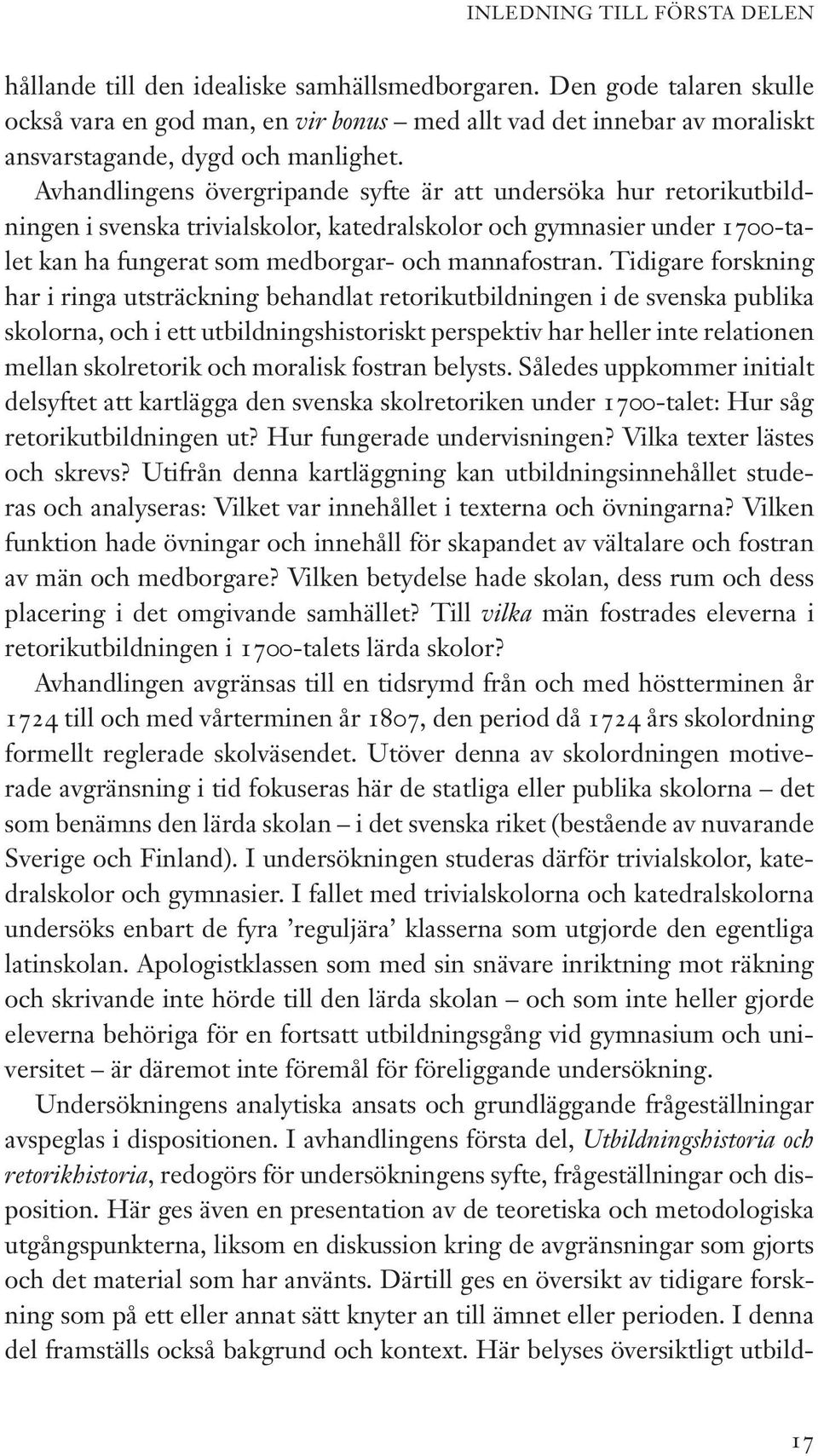 Avhandlingens övergripande syfte är att undersöka hur retorikutbildningen i svenska trivialskolor, katedralskolor och gymnasier under 1700-talet kan ha fungerat som medborgar- och mannafostran.