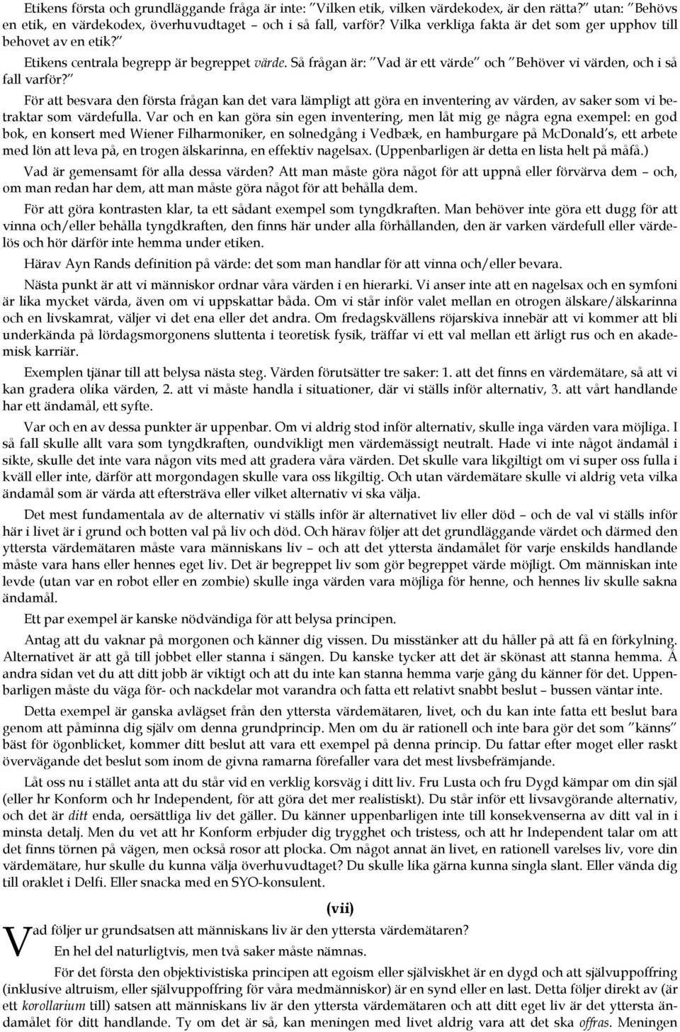 För att besvara den första frågan kan det vara lämpligt att göra en inventering av värden, av saker som vi betraktar som värdefulla.