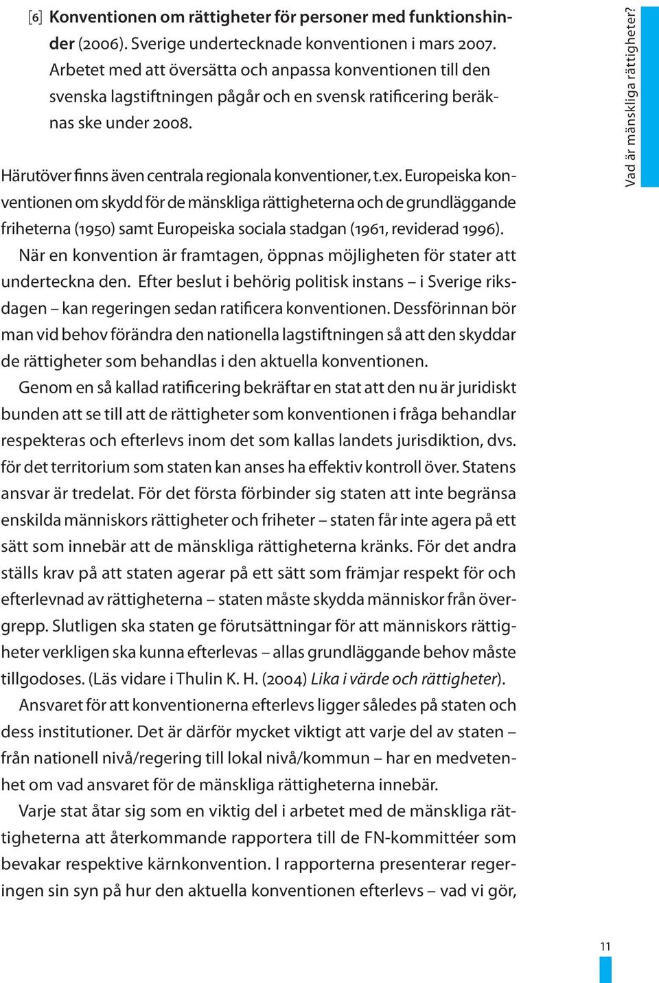 Europeiska konventionen om skydd för de mänskliga rättigheterna och de grundläggande friheterna (1950) samt Europeiska sociala stadgan (1961, reviderad 1996).