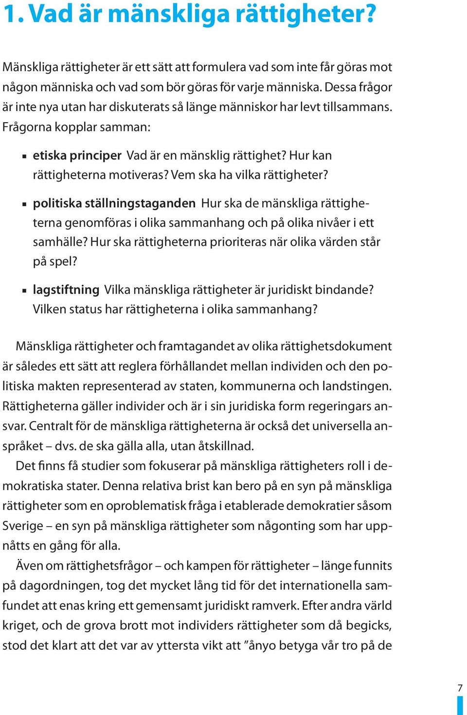 Vem ska ha vilka rättigheter? n politiska ställningstaganden Hur ska de mänskliga rättigheterna genomföras i olika sammanhang och på olika nivåer i ett samhälle?