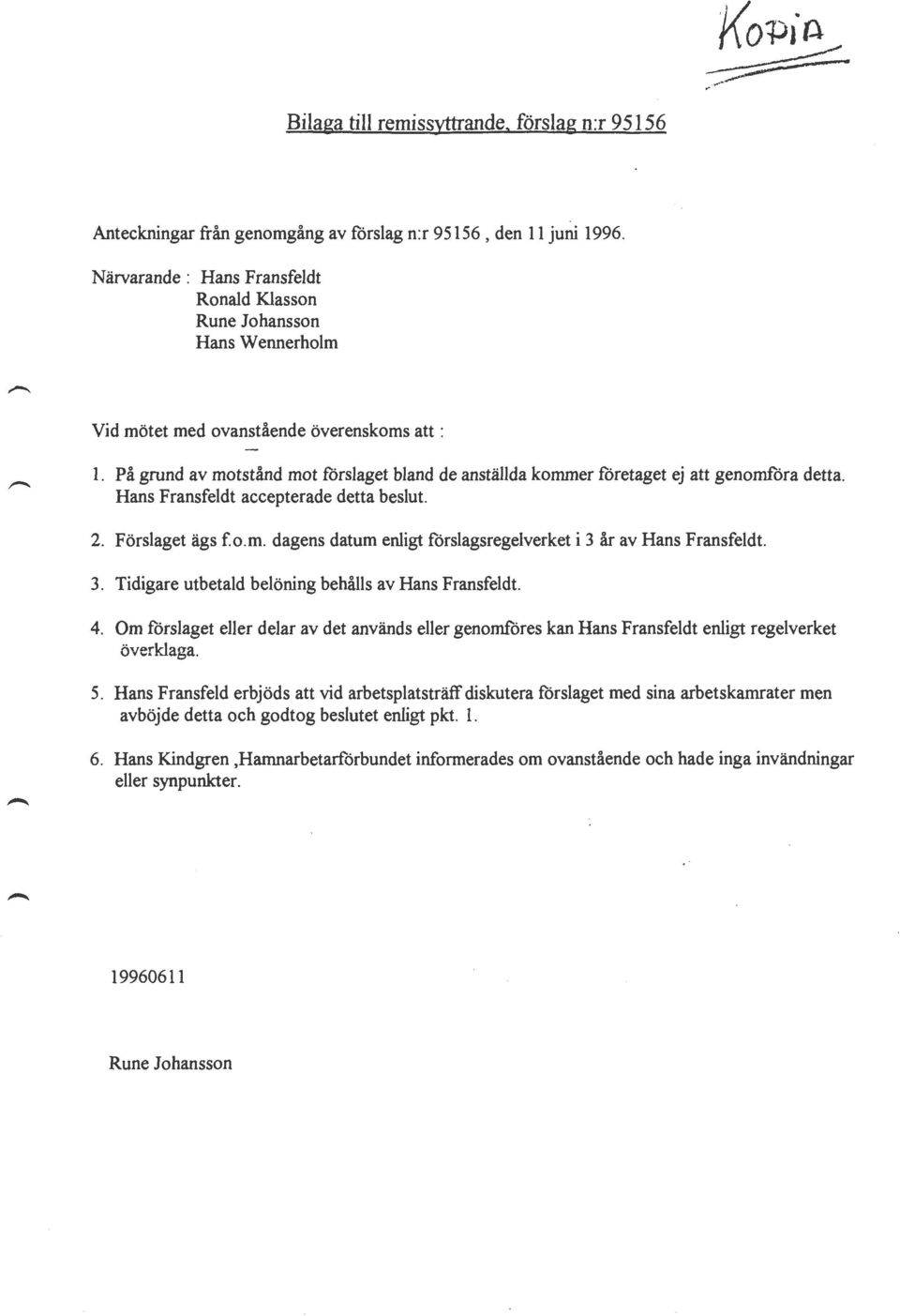 På grund av motstånd mot förslaget bland de anställda kommer företaget ej att genomföra detta. Hans Fransfeldt accepterade detta beslut. 2. Förslaget ägs fo.m. dagens datum enligt förslagsregelverket i 3 år av Hans Fransfeldt.