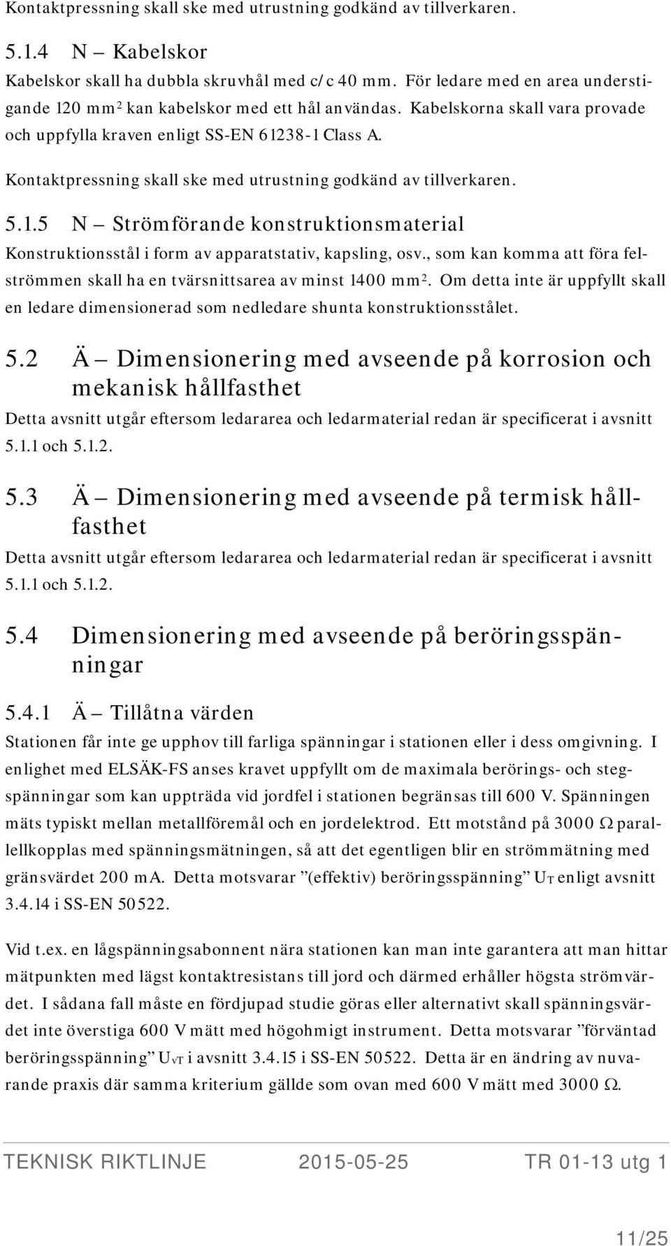 Kontaktpressning skall ske med utrustning godkänd av tillverkaren. 5.1.5 N Strömförande konstruktionsmaterial Konstruktionsstål i form av apparatstativ, kapsling, osv.