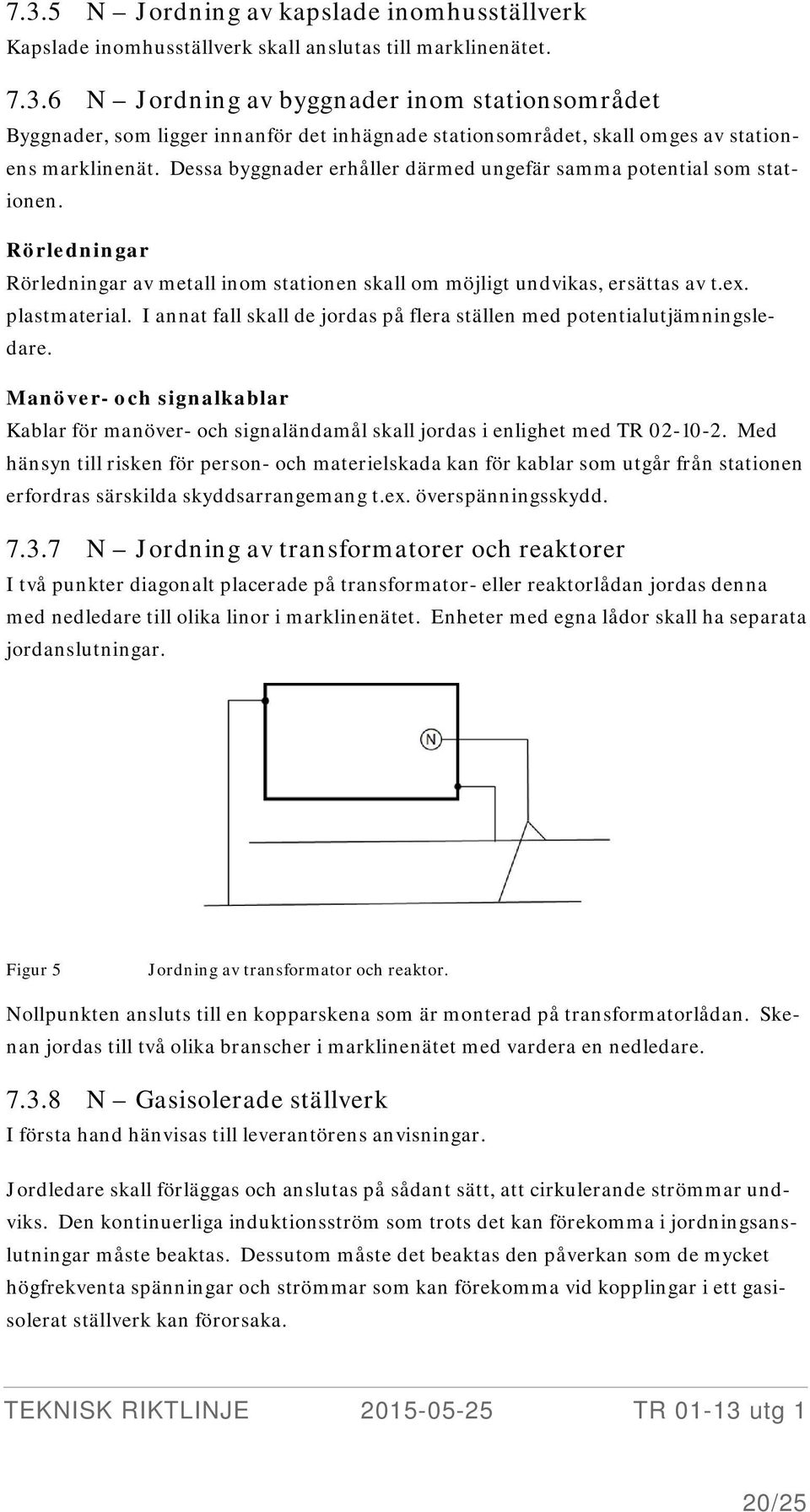 I annat fall skall de jordas på flera ställen med potentialutjämningsledare. Manöver- och signalkablar Kablar för manöver- och signaländamål skall jordas i enlighet med TR 02-10-2.