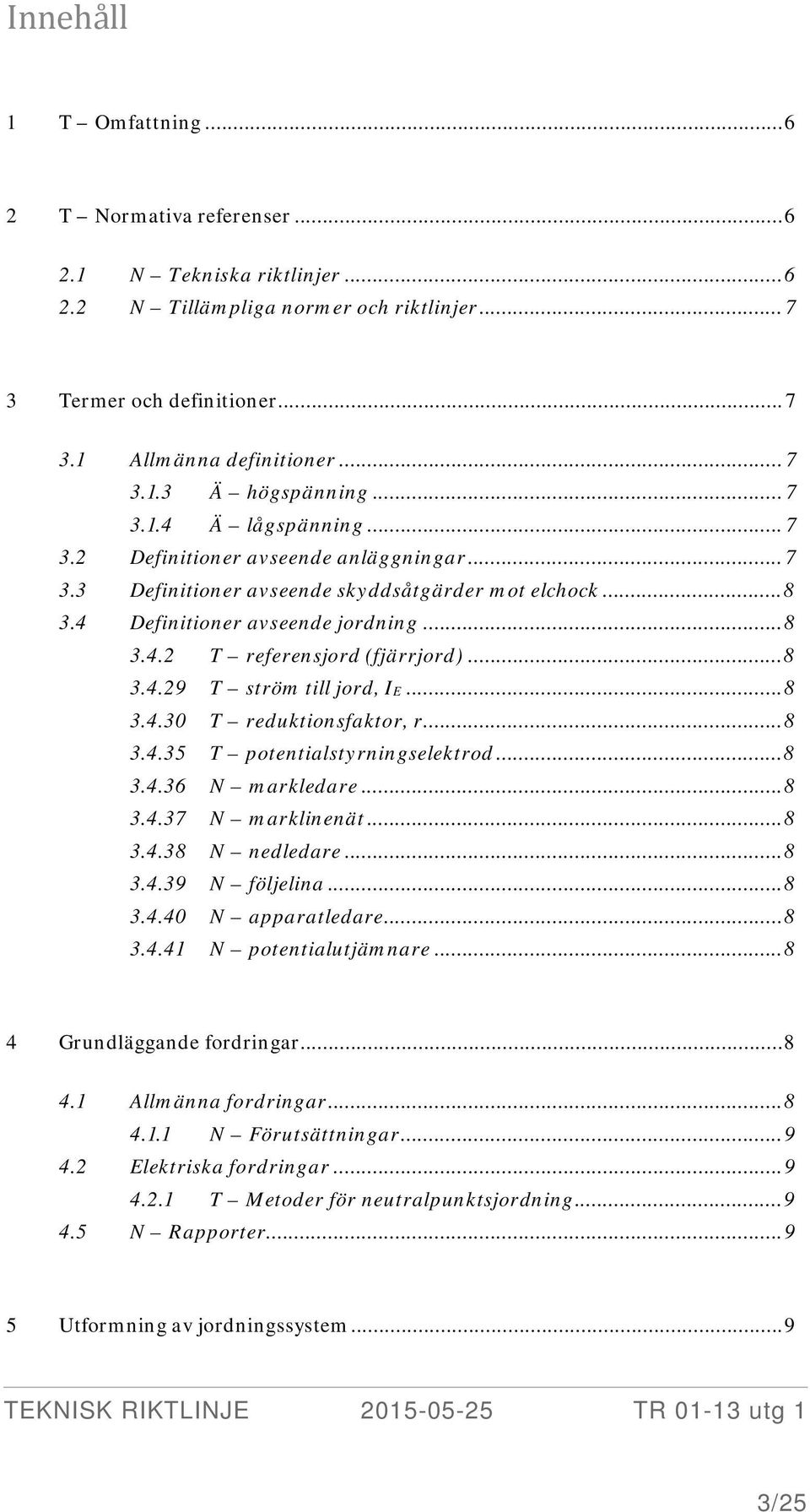 .. 8 3.4.29 T ström till jord, IE... 8 3.4.30 T reduktionsfaktor, r... 8 3.4.35 T potentialstyrningselektrod... 8 3.4.36 N markledare... 8 3.4.37 N marklinenät... 8 3.4.38 N nedledare... 8 3.4.39 N följelina.