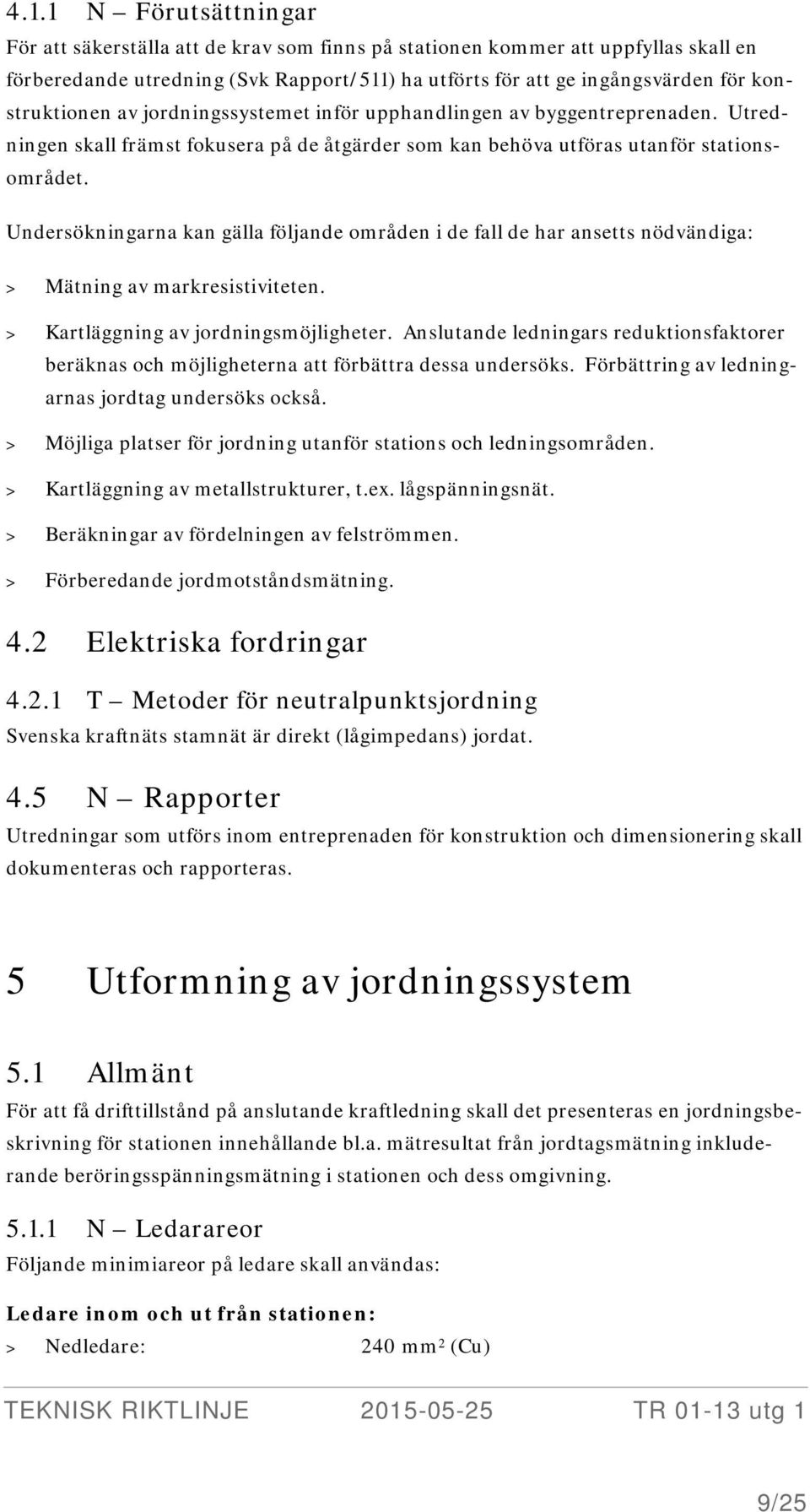 Undersökningarna kan gälla följande områden i de fall de har ansetts nödvändiga: > Mätning av markresistiviteten. > Kartläggning av jordningsmöjligheter.