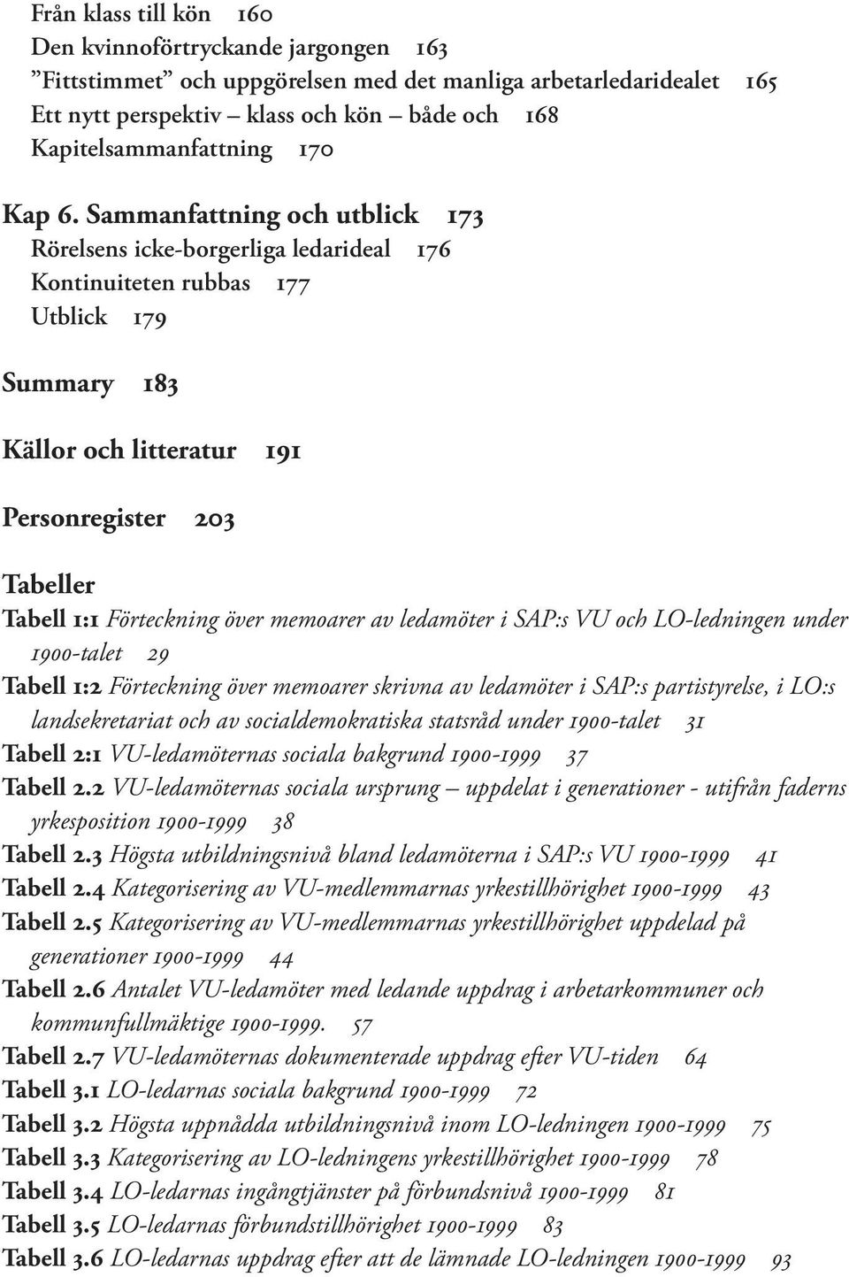 Sammanfattning och utblick 173 Rörelsens icke-borgerliga ledarideal 176 Kontinuiteten rubbas 177 Utblick 179 Summary 183 Källor och litteratur 191 Personregister 203 Tabeller Tabell 1:1 Förteckning