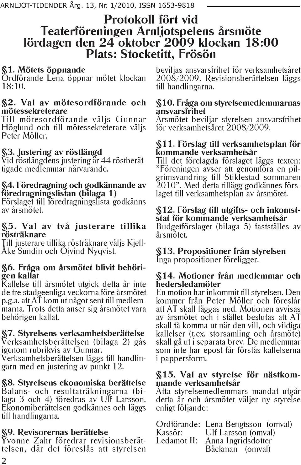 3. Justering av röstlängd Vid röstlängdens justering är 44 röstberättigade medlemmar närvarande. 4. Föredragning och godkännande av föredragningslistan (bilaga 1) Förslaget till föredragningslista godkänns av årsmötet.