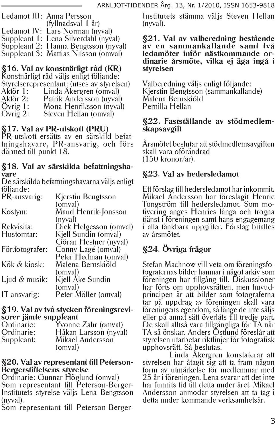 Henriksson (nyval) Övrig 2: Steven Hellan (omval) 17. Val av PR-utskott (PRU) PR-utskott ersätts av en särskild befattningshavare, PR-ansvarig, och förs därmed till punkt 18.