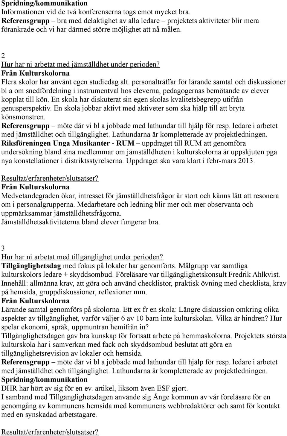 Flera skolor har använt egen studiedag alt. personalträffar för lärande samtal och diskussioner bl a om snedfördelning i instrumentval hos eleverna, pedagogernas bemötande av elever kopplat till kön.