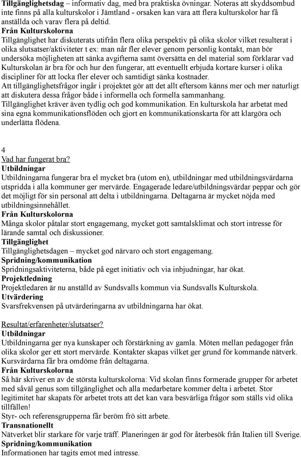 Tillgänglighet har diskuterats utifrån flera olika perspektiv på olika skolor vilket resulterat i olika slutsatser/aktiviteter t ex: man når fler elever genom personlig kontakt, man bör undersöka