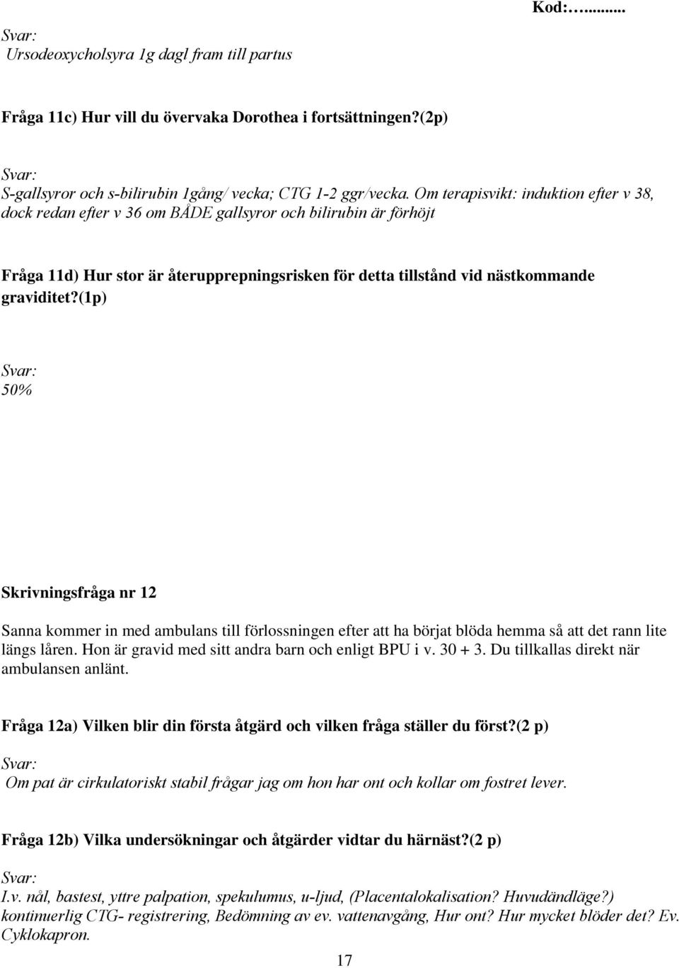 (1p) 50% Skrivningsfråga nr 12 Sanna kommer in med ambulans till förlossningen efter att ha börjat blöda hemma så att det rann lite längs låren. Hon är gravid med sitt andra barn och enligt BPU i v.