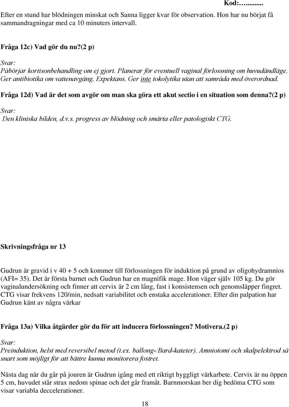 Ger inte tokolytika utan att samråda med överordnad. Fråga 12d) Vad är det som avgör om man ska göra ett akut sectio i en situation som denna?(2 p) Den kliniska bilden, d.v.s. progress av blödning och smärta eller patologiskt CTG.