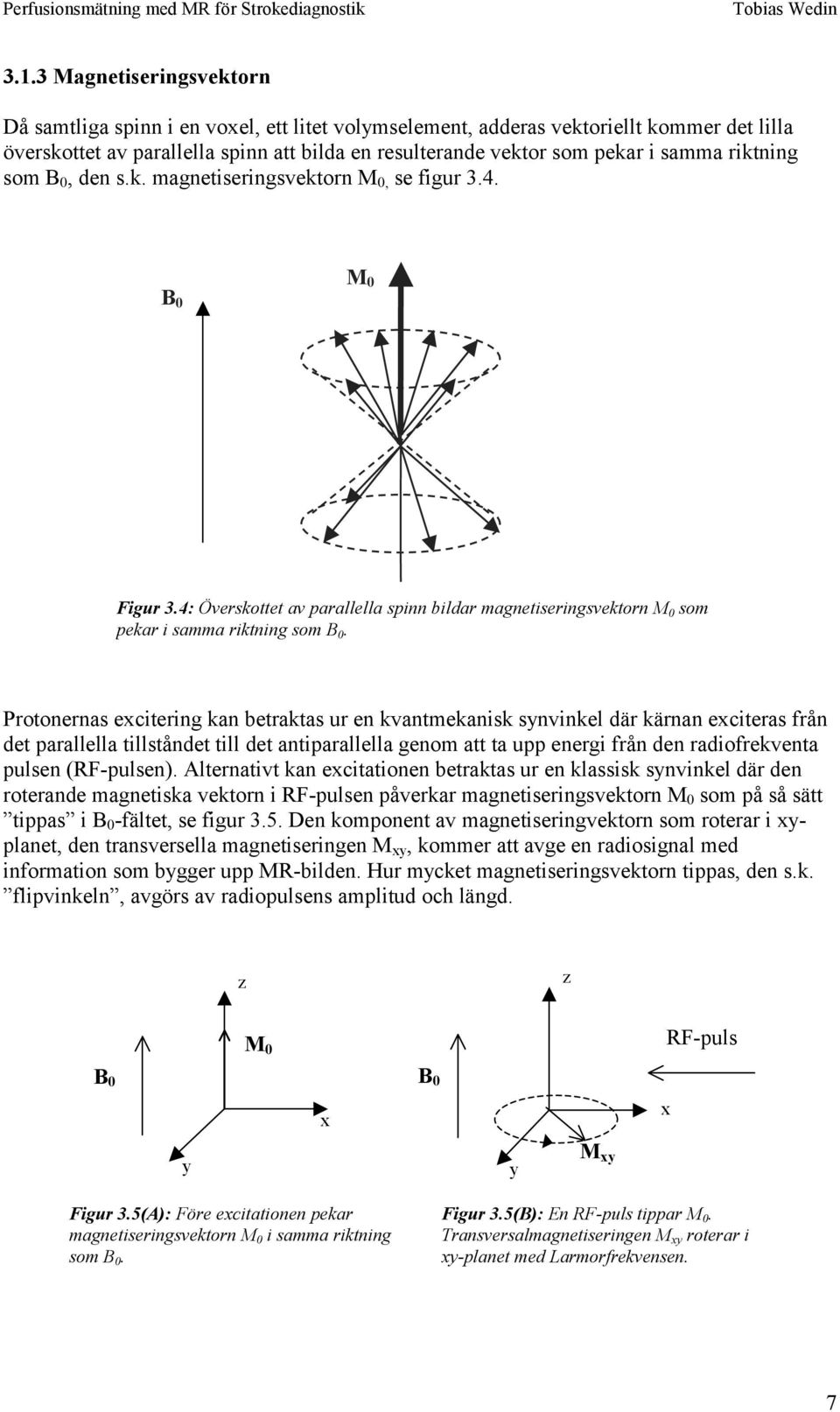 den s.k. magneiseringsvekorn M 0, se figur 3.4. B 0 M 0 Figur 3.4: Överskoe av parallella spinn bildar magneiseringsvekorn M 0 som pekar i samma rikning som B 0.