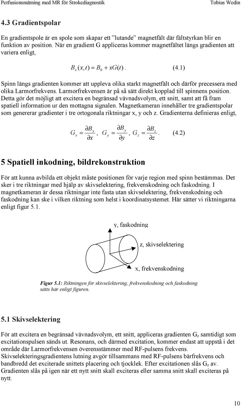 1) Spinn längs gradienen kommer a uppleva olika sark magnefäl och därför precessera med olika Larmorfrekvens. Larmorfrekvensen är på så sä direk kopplad ill spinnens posiion.