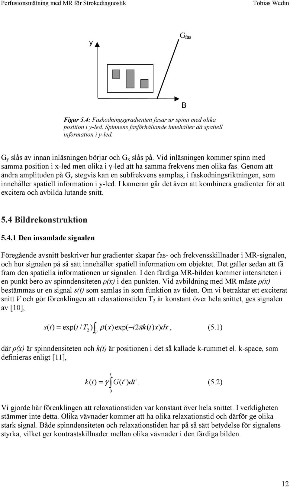 Genom a ändra ampliuden på G y segvis kan en subfrekvens samplas, i faskodningsrikningen, som innehåller spaiell informaion i y-led.