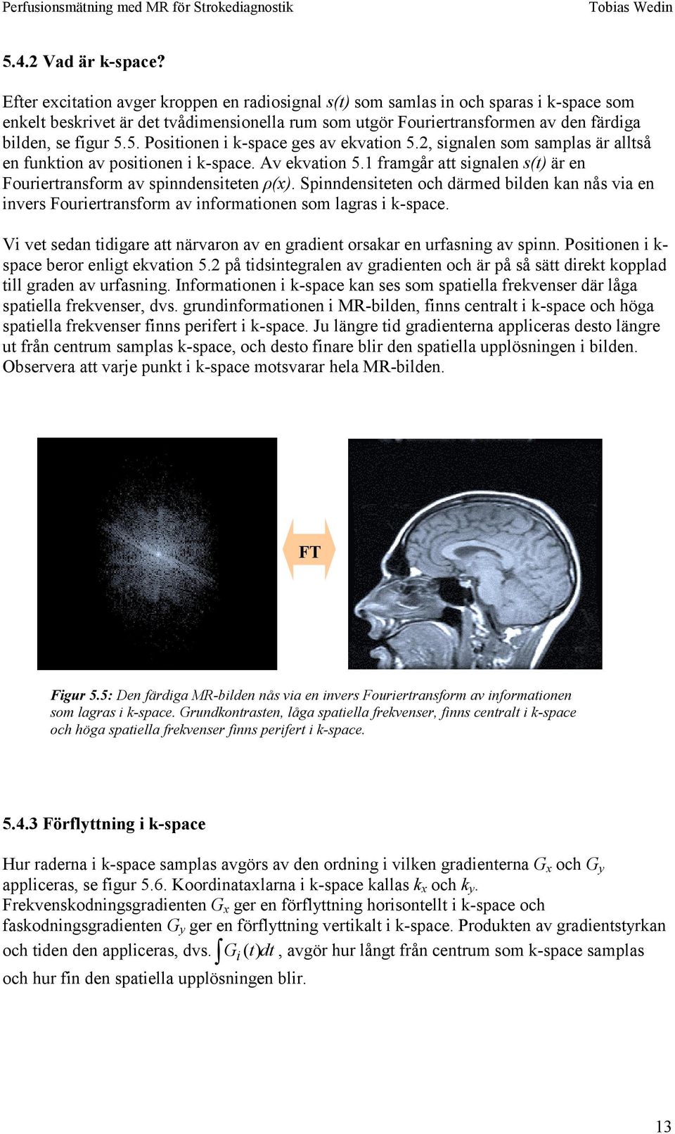 5. Posiionen i k-space ges av ekvaion 5.2, signalen som samplas är allså en funkion av posiionen i k-space. Av ekvaion 5.1 framgår a signalen s() är en Fourierransform av spinndensieen ρ(x).