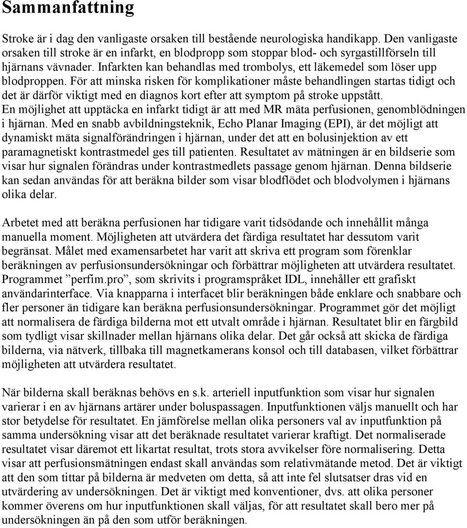 För a minska risken för komplikaioner måse behandlingen saras idig och de är därför vikig med en diagnos kor efer a sympom på sroke uppså.