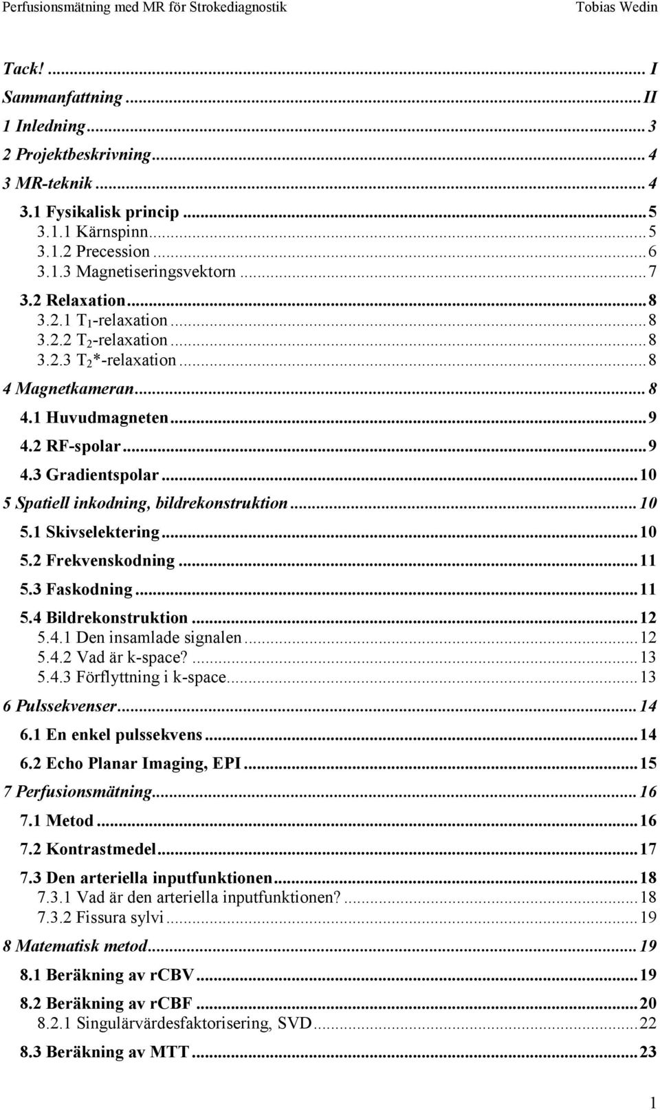 ..10 5 Spaiell inkodning, bildrekonsrukion...10 5.1 Skivselekering...10 5.2 Frekvenskodning...11 5.3 Faskodning...11 5.4 Bildrekonsrukion...12 5.4.1 Den insamlade signalen...12 5.4.2 Vad är k-space?