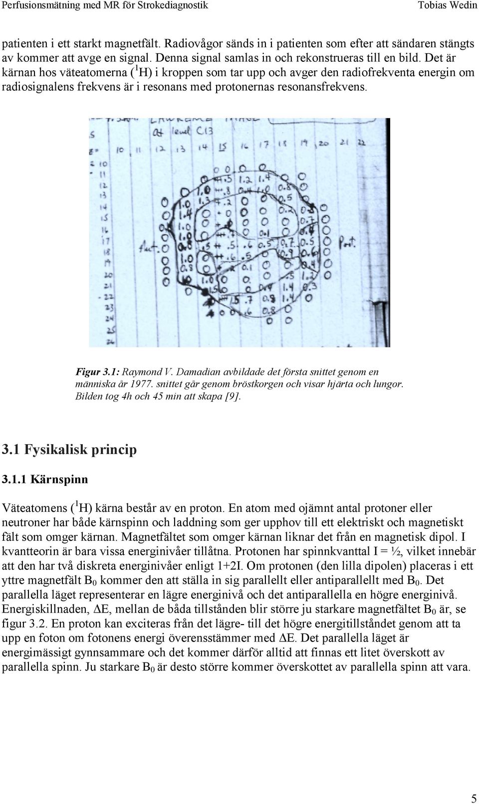 De är kärnan hos väeaomerna ( 1 H) i kroppen som ar upp och avger den radiofrekvena energin om radiosignalens frekvens är i resonans med proonernas resonansfrekvens. Figur 3.1: Raymond V.