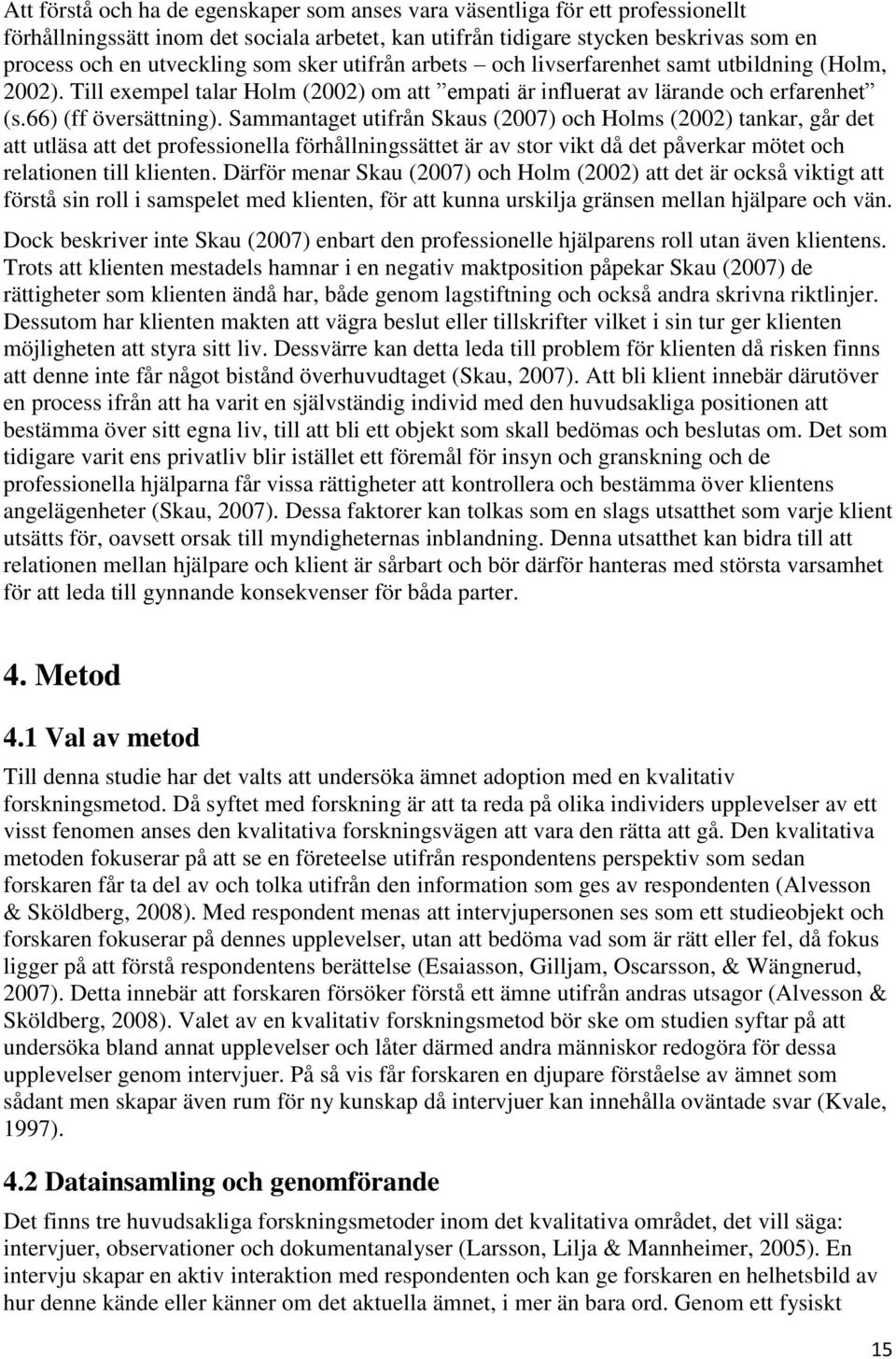 Sammantaget utifrån Skaus (2007) och Holms (2002) tankar, går det att utläsa att det professionella förhållningssättet är av stor vikt då det påverkar mötet och relationen till klienten.