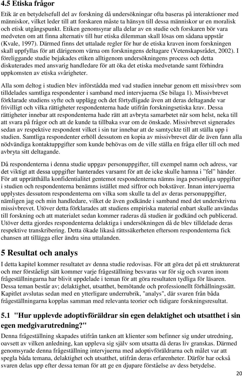 Därmed finns det uttalade regler för hur de etiska kraven inom forskningen skall uppfyllas för att därigenom värna om forskningens deltagare (Vetenskapsrådet, 2002).