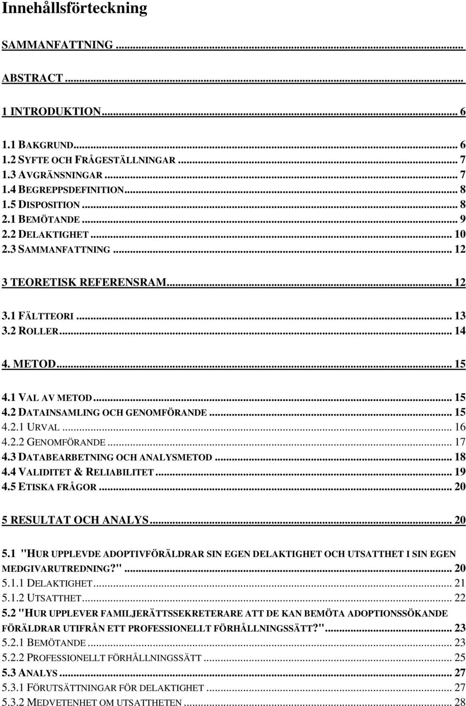 .. 15 4.2.1 URVAL... 16 4.2.2 GENOMFÖRANDE... 17 4.3 DATABEARBETNING OCH ANALYSMETOD... 18 4.4 VALIDITET & RELIABILITET... 19 4.5 ETISKA FRÅGOR... 20 5 