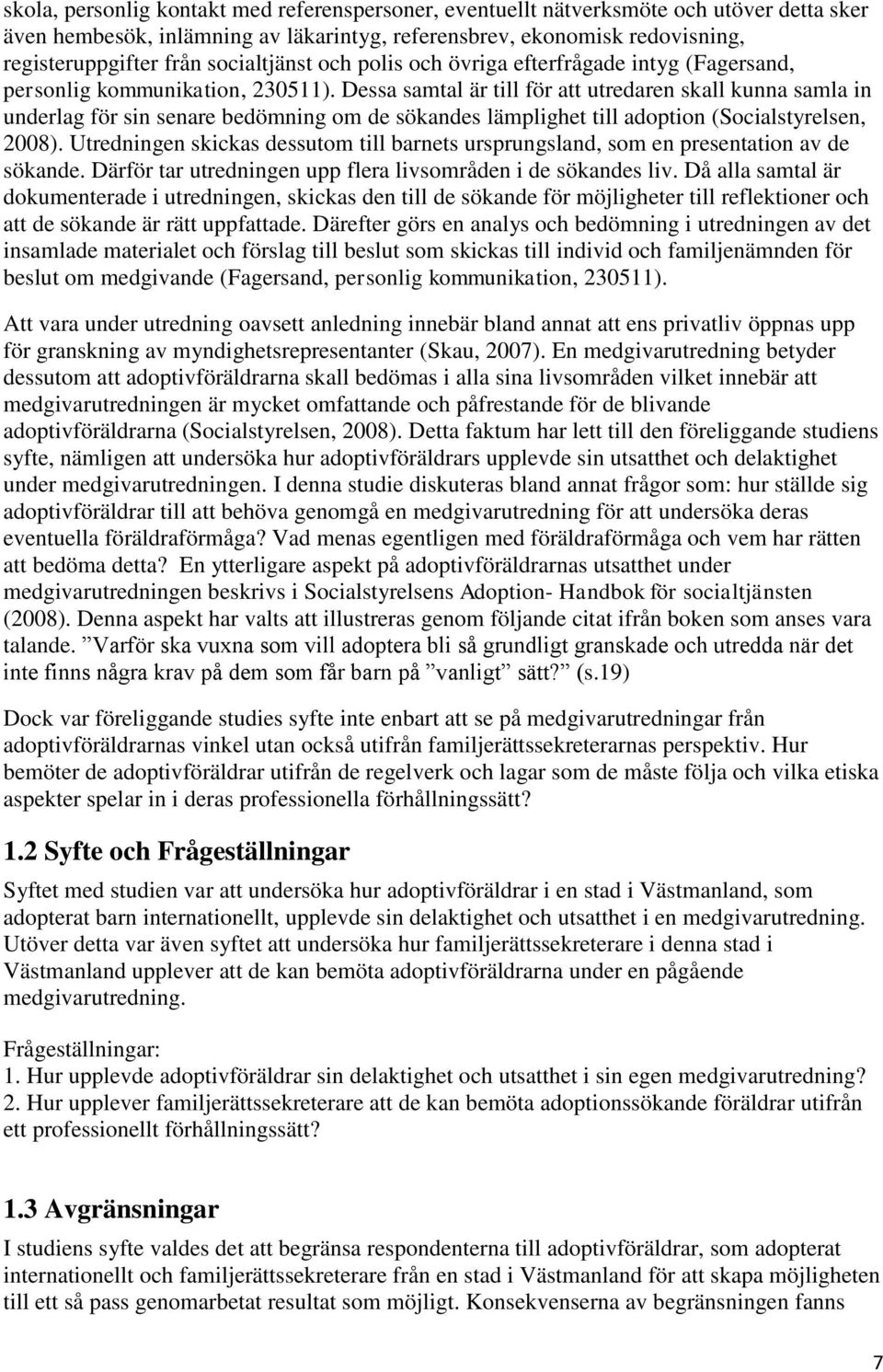 Dessa samtal är till för att utredaren skall kunna samla in underlag för sin senare bedömning om de sökandes lämplighet till adoption (Socialstyrelsen, 2008).