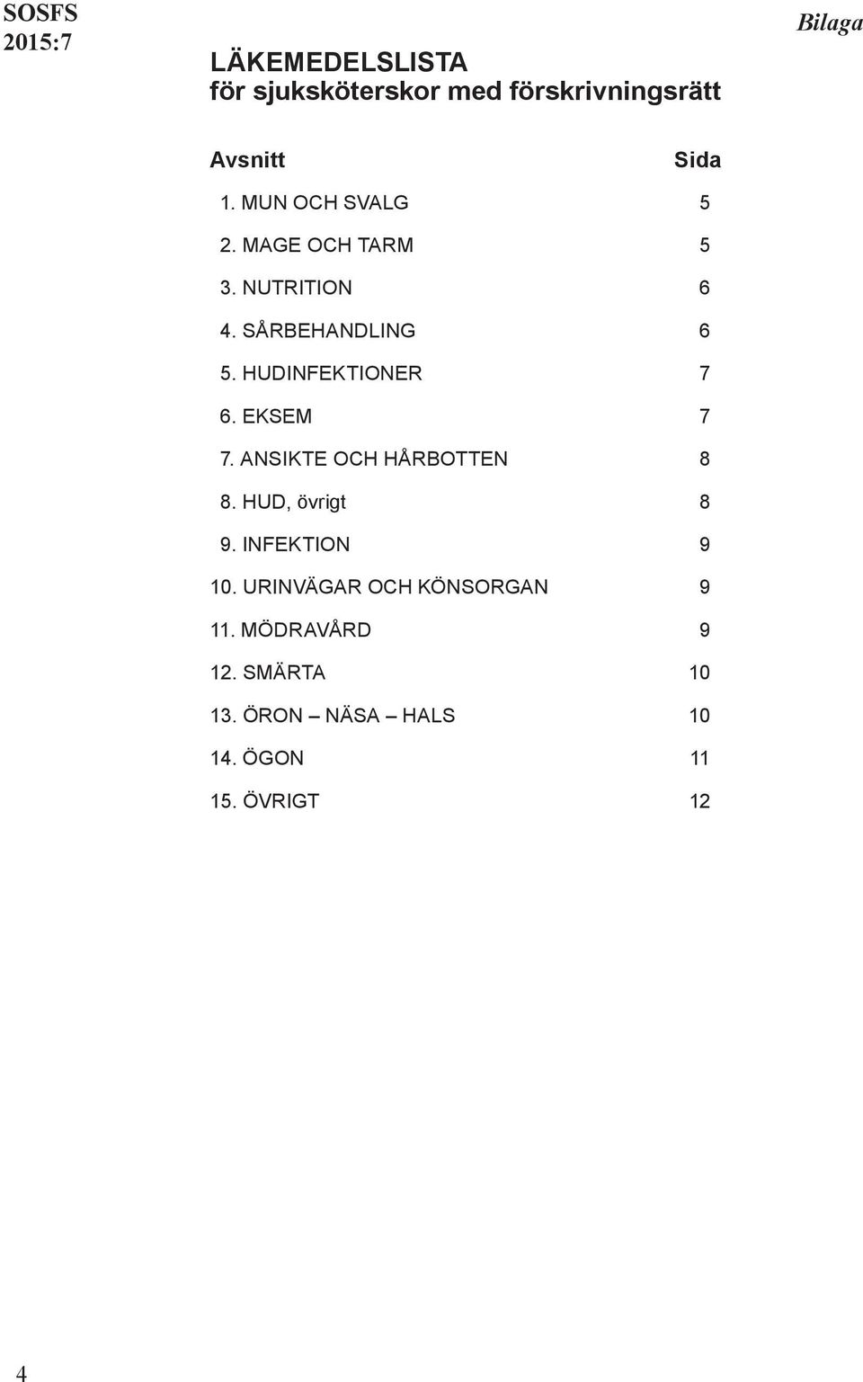 HUDINFEKTIONER 7 6. EKSEM 7 7. ANSIKTE OCH HÅRBOTTEN 8 8. HUD, övrigt 8 9.