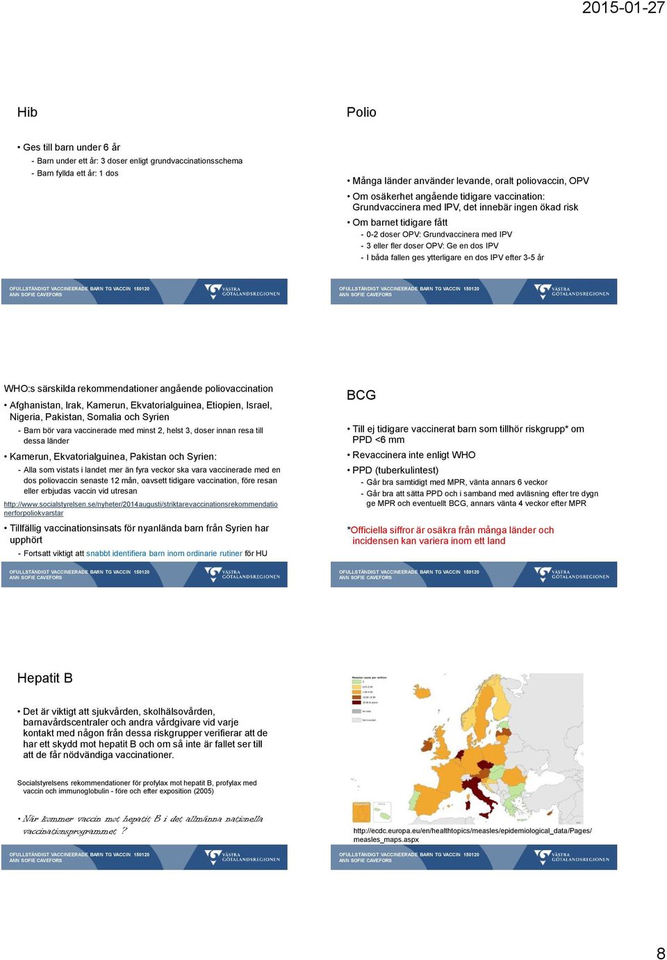 ytterligare en dos IPV efter 3-5 år WHO:s särskilda rekommendationer angående poliovaccination Afghanistan, Irak, Kamerun, Ekvatorialguinea, Etiopien, Israel, Nigeria, Pakistan, Somalia och Syrien -