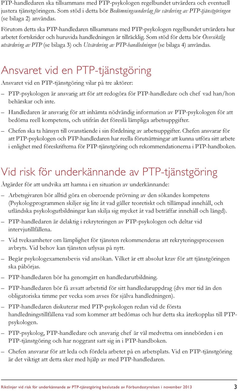 Förutom detta ska PTP-handledaren tillsammans med PTP-psykologen regelbundet utvärdera hur arbetet fortskrider och huruvida handledningen är tillräcklig.