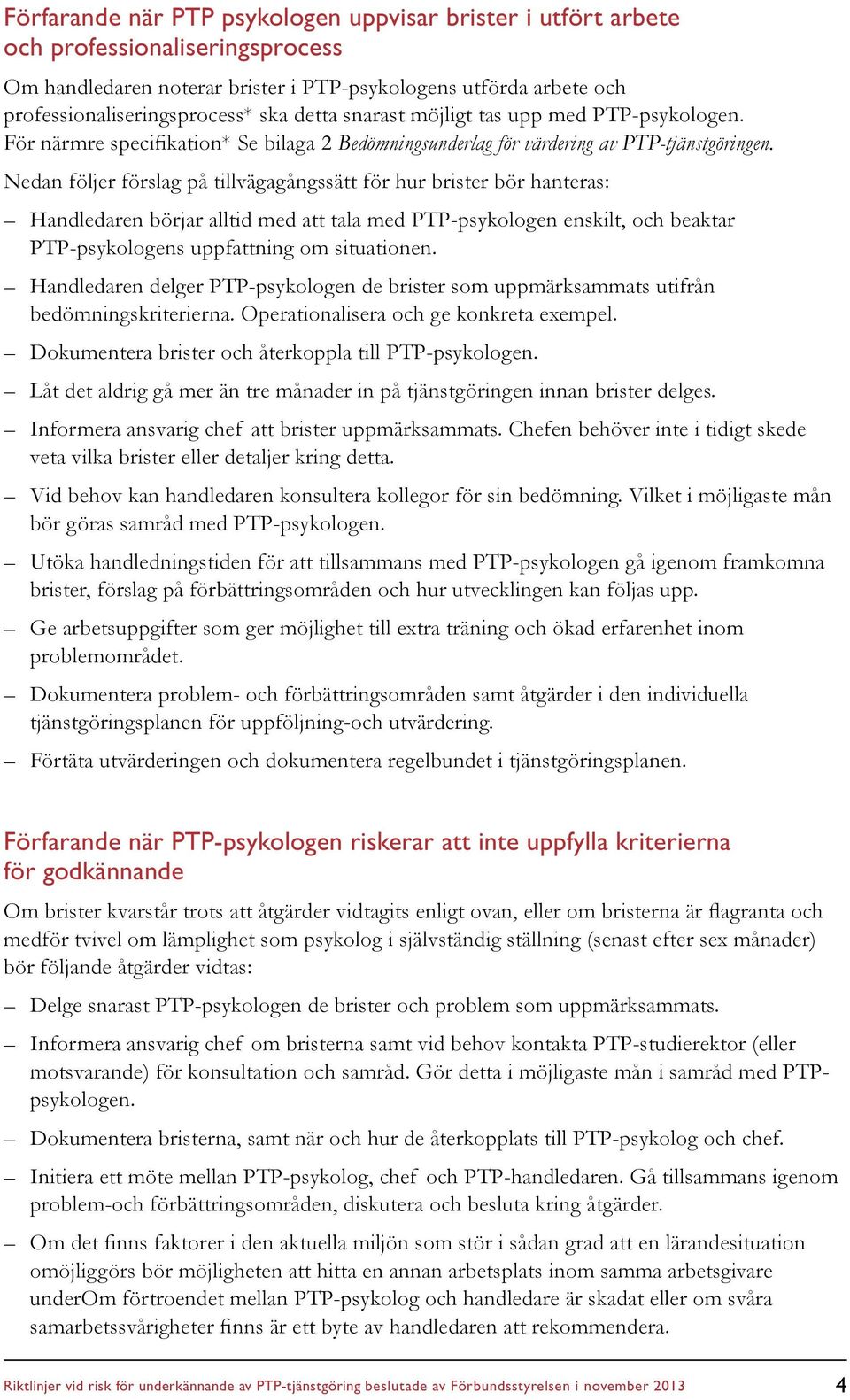 Nedan följer förslag på tillvägagångssätt för hur brister bör hanteras: Handledaren börjar alltid med att tala med PTP-psykologen enskilt, och beaktar PTP-psykologens uppfattning om situationen.